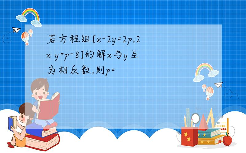 若方程组[x-2y=2p,2x y=p-8]的解x与y互为相反数,则p=