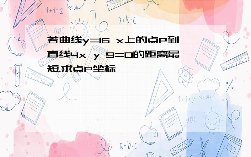 若曲线y=16 x上的点P到直线4x y 9=0的距离最短.求点P坐标