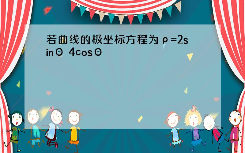 若曲线的极坐标方程为ρ=2sinΘ 4cosΘ