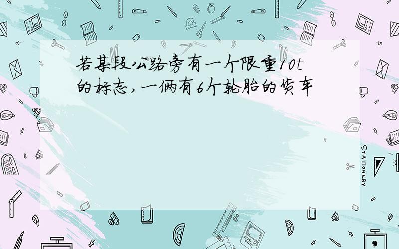 若某段公路旁有一个限重10t的标志,一俩有6个轮胎的货车