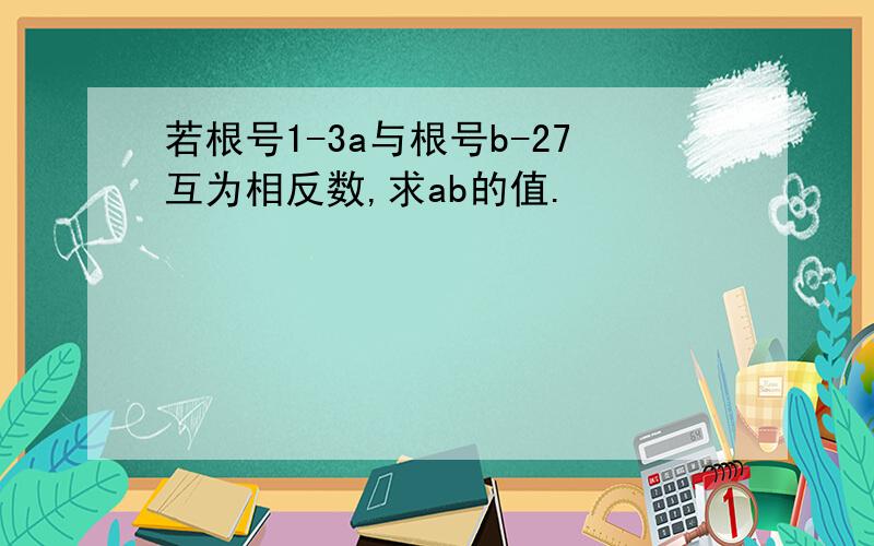 若根号1-3a与根号b-27互为相反数,求ab的值.