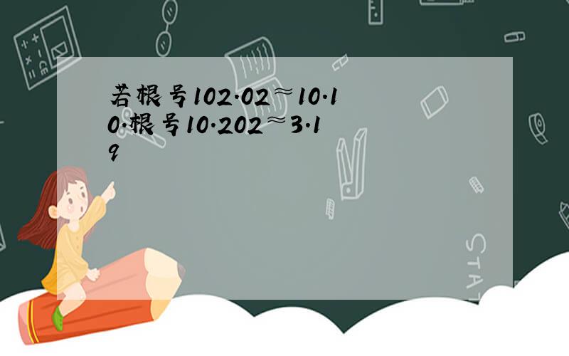 若根号102.02≈10.10.根号10.202≈3.19