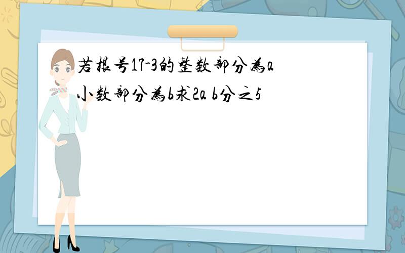 若根号17-3的整数部分为a小数部分为b求2a b分之5