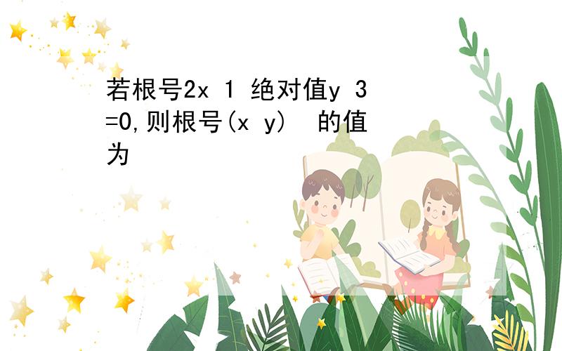 若根号2x 1 绝对值y 3=0,则根号(x y)²的值为