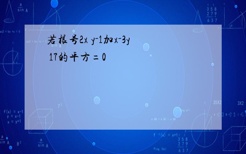 若根号2x y-1加x-3y 17的平方=0