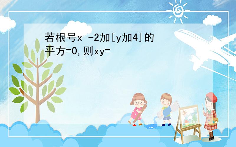 若根号x -2加[y加4]的平方=0,则xy=