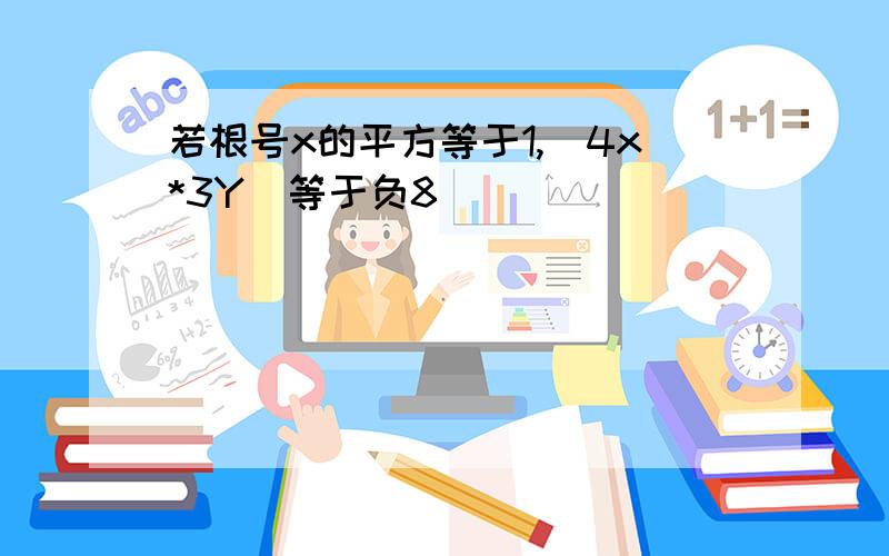 若根号x的平方等于1,(4x*3Y)等于负8