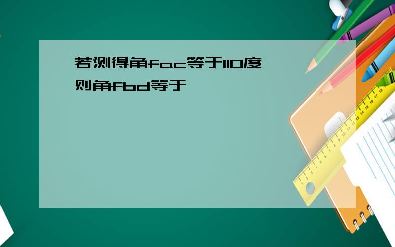 若测得角fac等于110度,则角fbd等于