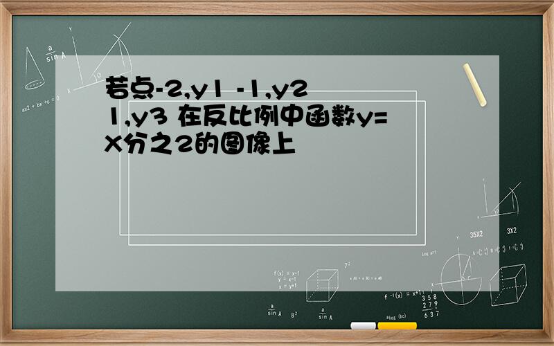 若点-2,y1 -1,y2 1,y3 在反比例中函数y=X分之2的图像上