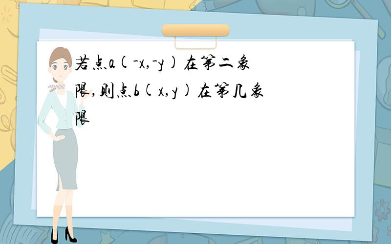 若点a(-x,-y)在第二象限,则点b(x,y)在第几象限