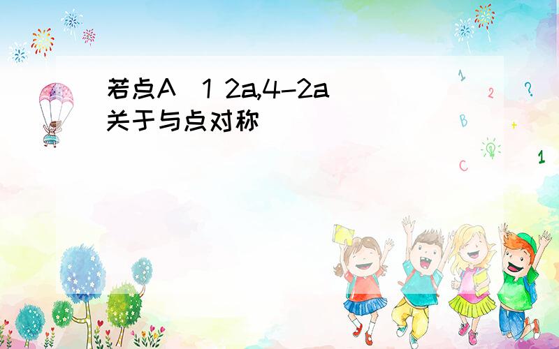 若点A(1 2a,4-2a)关于与点对称