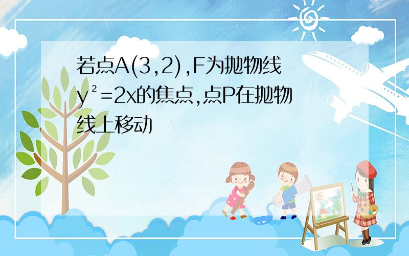 若点A(3,2),F为抛物线y²=2x的焦点,点P在抛物线上移动