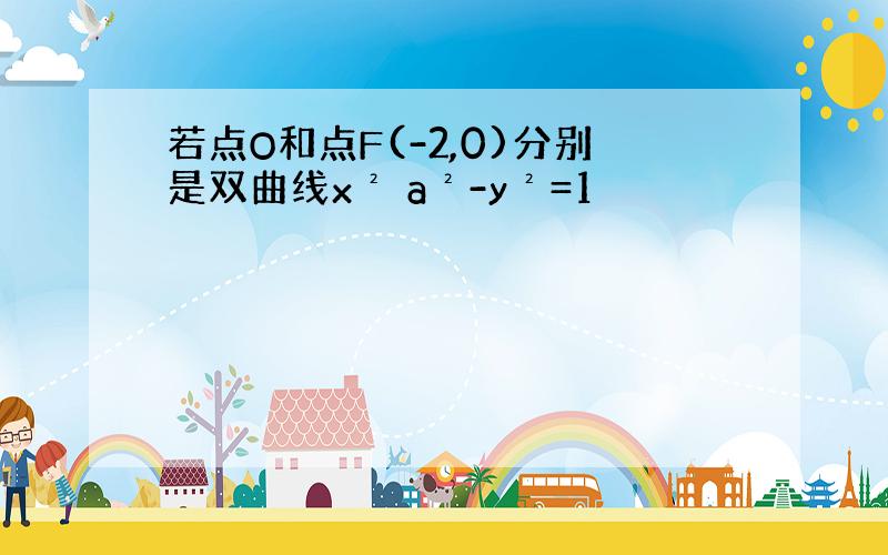 若点O和点F(-2,0)分别是双曲线x² a²-y²=1