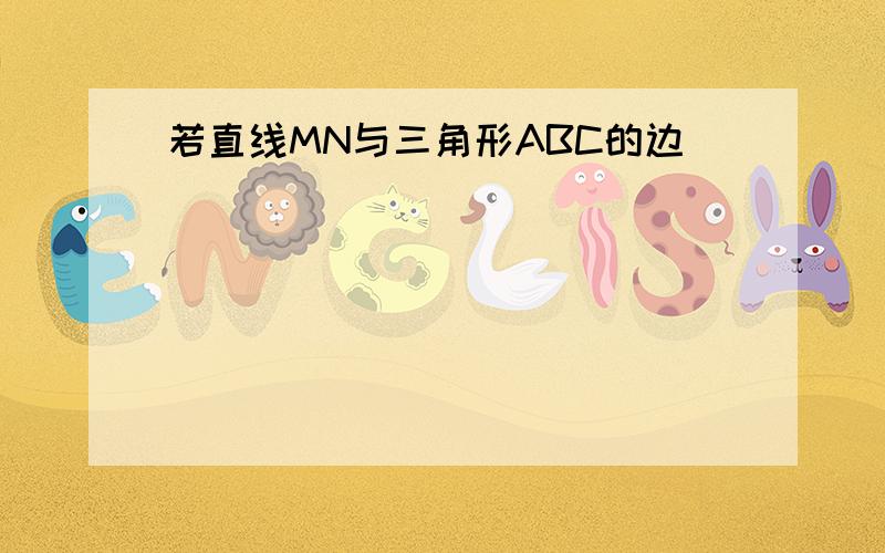 若直线MN与三角形ABC的边