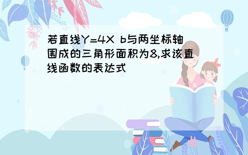 若直线Y=4X b与两坐标轴围成的三角形面积为8,求该直线函数的表达式