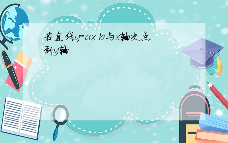 若直线y=ax b与x轴交点到y轴