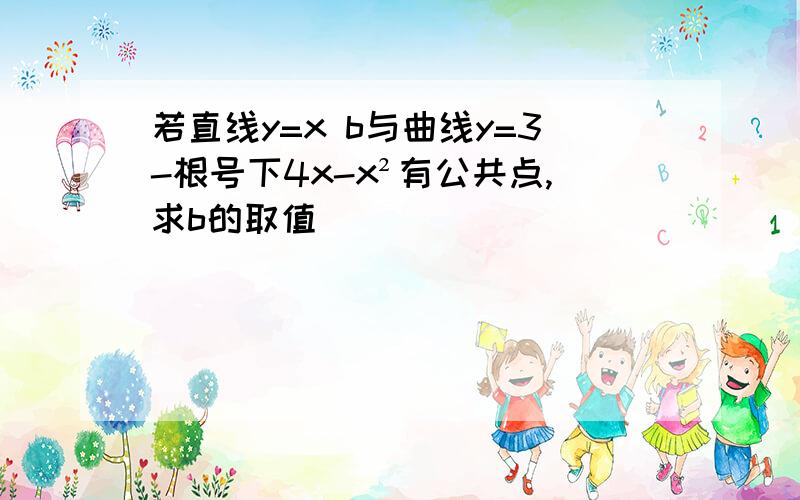 若直线y=x b与曲线y=3-根号下4x-x²有公共点,求b的取值