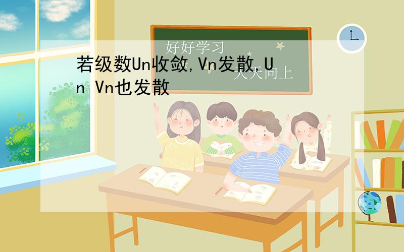 若级数Un收敛,Vn发散,Un Vn也发散