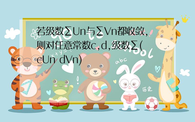 若级数∑Un与∑Vn都收敛,则对任意常数c,d,级数∑(cUn dVn)