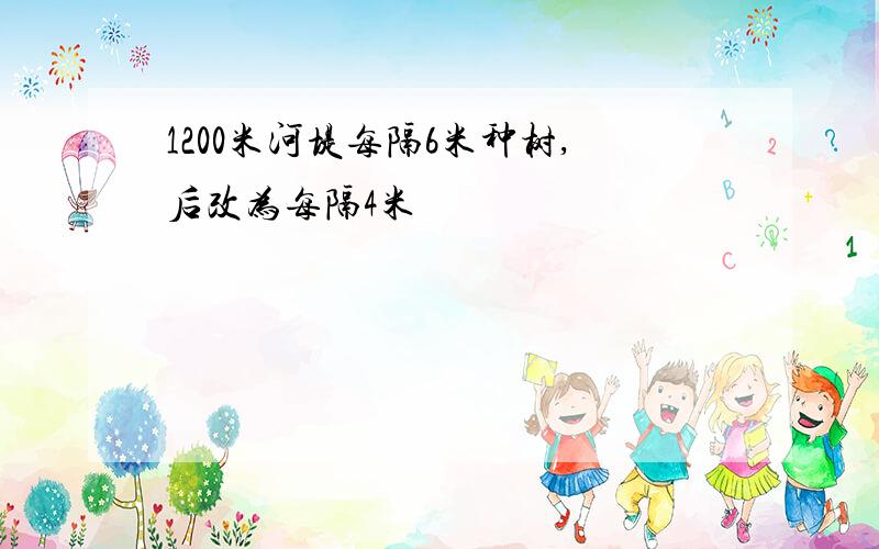 1200米河堤每隔6米种树,后改为每隔4米