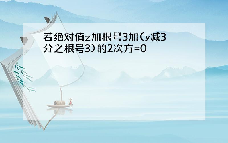 若绝对值z加根号3加(y减3分之根号3)的2次方=0