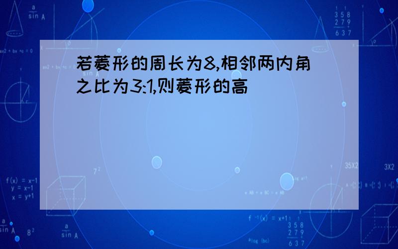 若菱形的周长为8,相邻两内角之比为3:1,则菱形的高