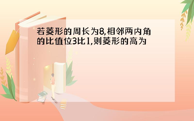 若菱形的周长为8,相邻两内角的比值位3比1,则菱形的高为