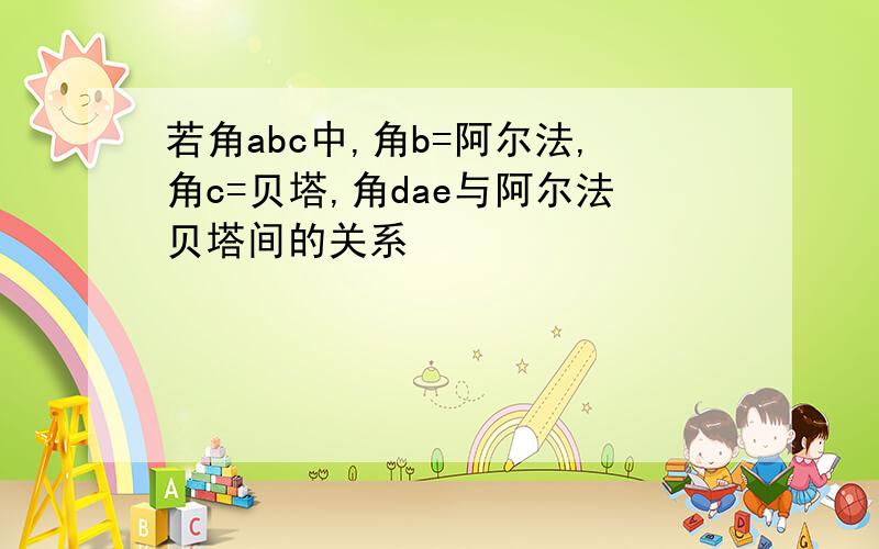 若角abc中,角b=阿尔法,角c=贝塔,角dae与阿尔法贝塔间的关系