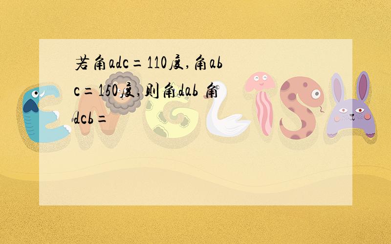 若角adc=110度,角abc=150度,则角dab 角dcb=