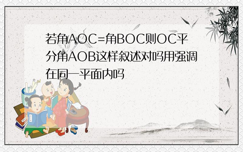 若角AOC=角BOC则OC平分角AOB这样叙述对吗用强调在同一平面内吗