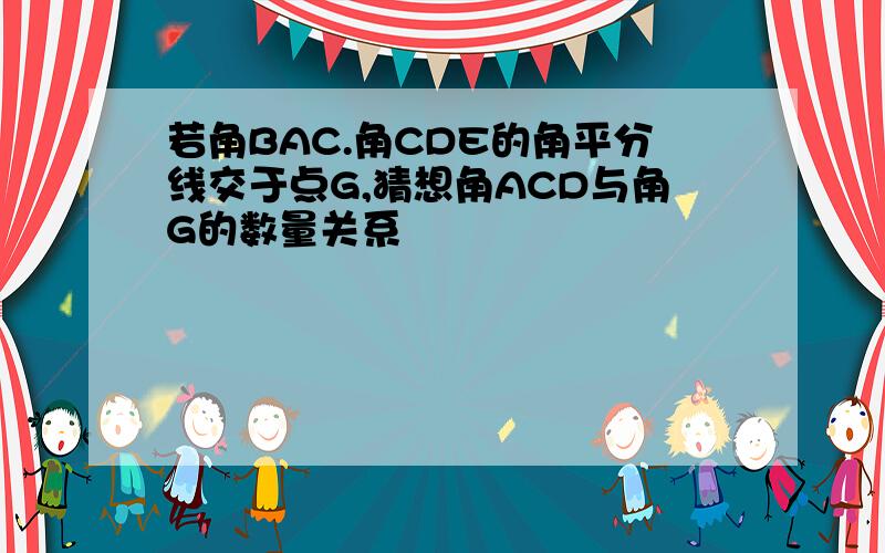 若角BAC.角CDE的角平分线交于点G,猜想角ACD与角G的数量关系