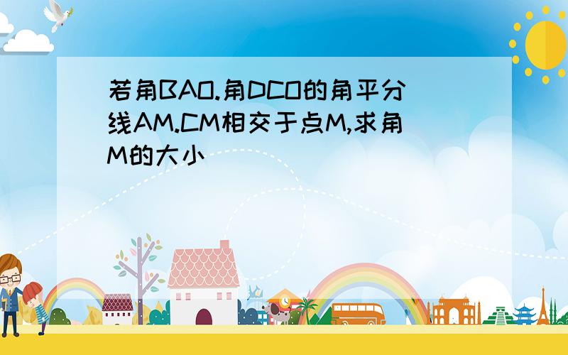 若角BAO.角DCO的角平分线AM.CM相交于点M,求角M的大小