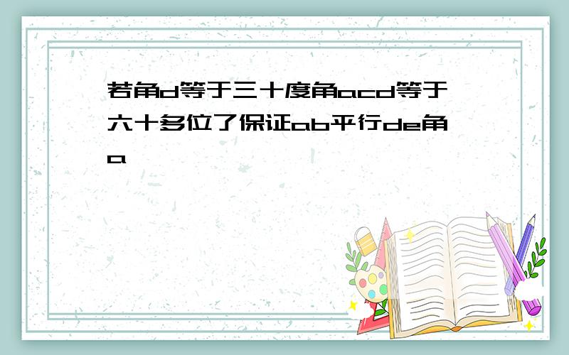 若角d等于三十度角acd等于六十多位了保证ab平行de角a