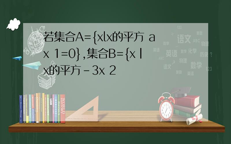 若集合A={xlx的平方 ax 1=0},集合B={x|x的平方-3x 2