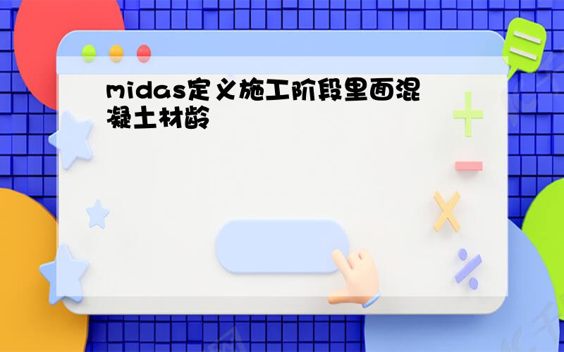 midas定义施工阶段里面混凝土材龄