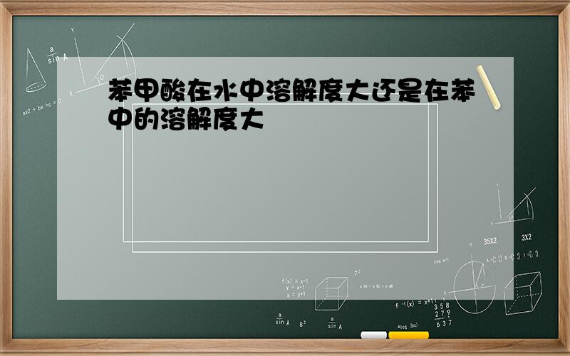 苯甲酸在水中溶解度大还是在苯中的溶解度大