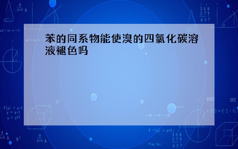 苯的同系物能使溴的四氯化碳溶液褪色吗