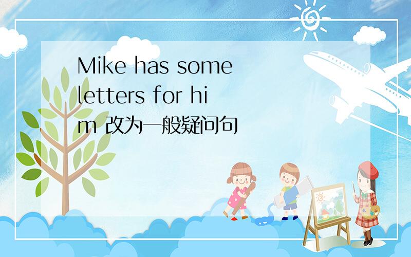 Mike has some letters for him 改为一般疑问句