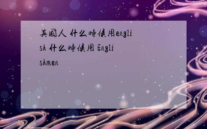 英国人 什么时候用english 什么时候用 Englishmen