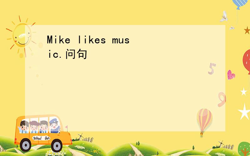 Mike likes music.问句