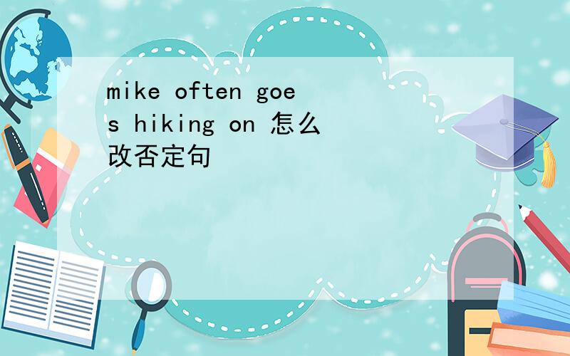 mike often goes hiking on 怎么改否定句