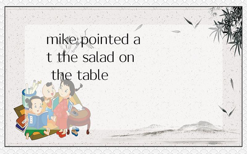 mike pointed at the salad on the table