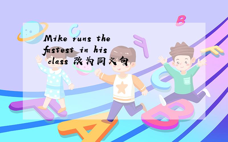 Mike runs the fastest in his class 改为同义句