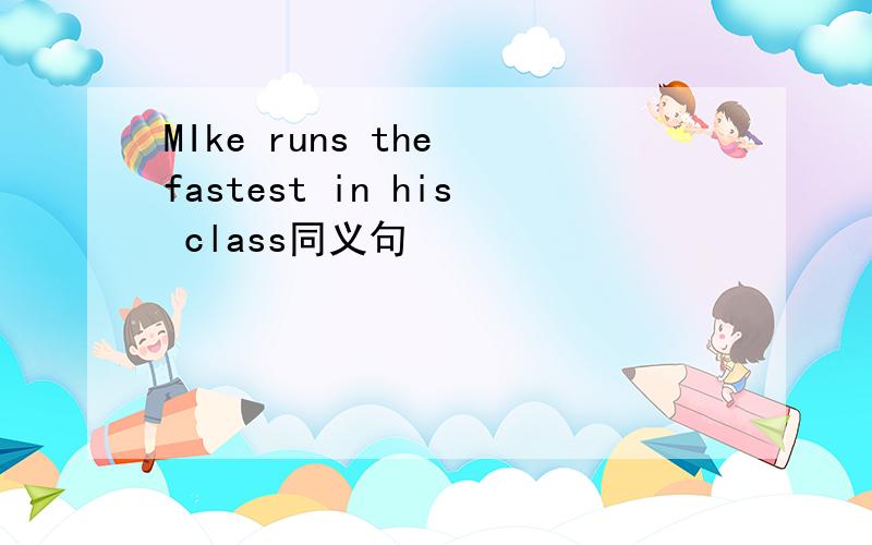 MIke runs the fastest in his class同义句