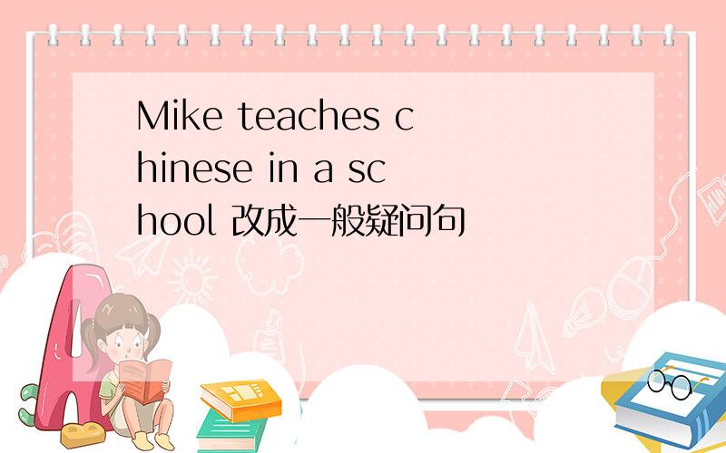 Mike teaches chinese in a school 改成一般疑问句