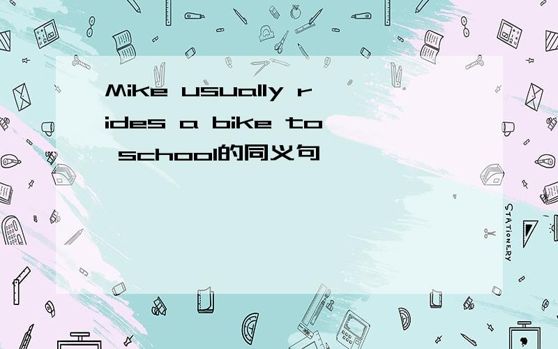 Mike usually rides a bike to school的同义句