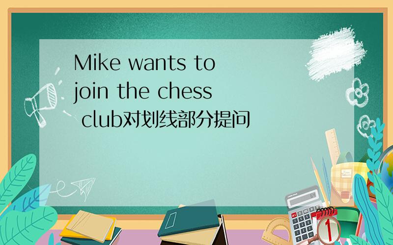 Mike wants to join the chess club对划线部分提问