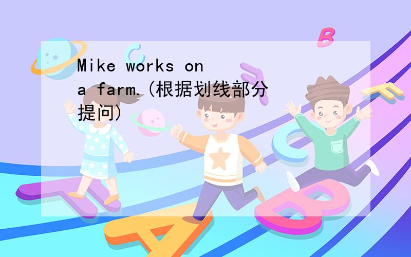 Mike works on a farm.(根据划线部分提问)