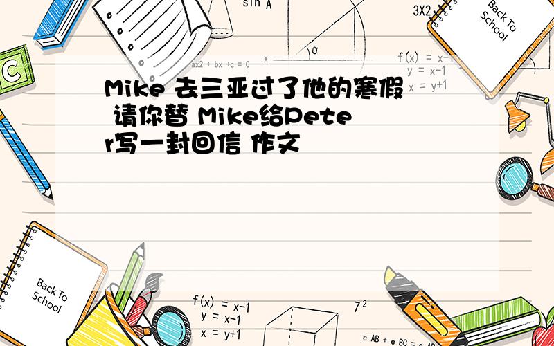 Mike 去三亚过了他的寒假 请你替 Mike给Peter写一封回信 作文