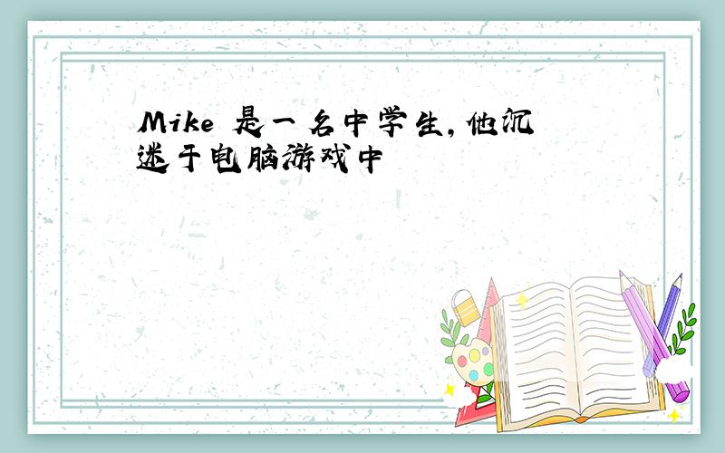 Mike 是一名中学生,他沉迷于电脑游戏中